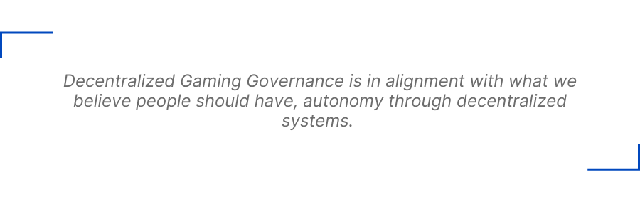 Decentralized Gaming Governance is in alignment with what we believe people should have, autonomy through decentralized systems.
